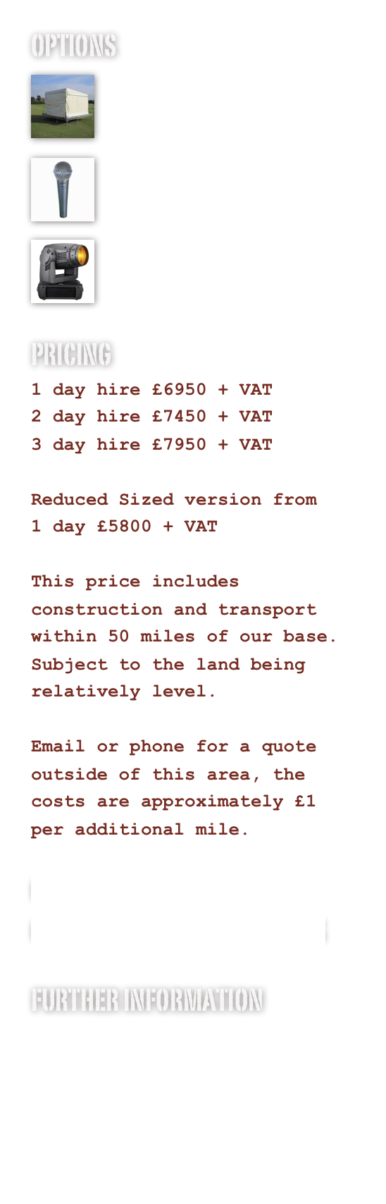 OPTIONS
￼

Staging Options￼

Sound System
￼

Lighting System
PRICING
1 day hire £6950 + VAT
2 day hire £7450 + VAT
3 day hire £7950 + VAT

Reduced Sized version from
1 day £5800 + VAT

This price includes construction and transport within 50 miles of our base.
Subject to the land being relatively level.

Email or phone for a quote outside of this area, the costs are approximately £1 per additional mile.

COMPLETE PACKAGES AVAILABLE
CLICK HIRE FOR MORE DETAILS

FURTHER INFORMATION
PHOTOS
DRAWINGS
www.innovation-productions.com