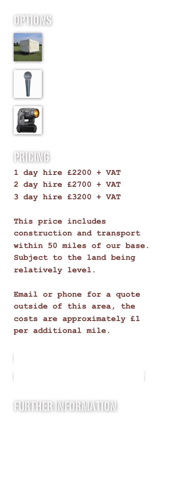 OPTIONS
￼

Staging Options￼

Sound System
￼

Lighting System
PRICING
1 day hire £2500 + VAT
2 day hire £3250 + VAT
3 day hire £3600 + VAT

This price includes construction and transport within 50 miles of our base.
Subject to the land being relatively level.

Email or phone for a quote outside of this area, the costs are approximately £1 per additional mile.

COMPLETE PACKAGES AVAILABLE
CLICK HIRE FOR MORE DETAILS

FURTHER INFORMATION
PHOTOS
DRAWINGS
www.innovation-productions.com
